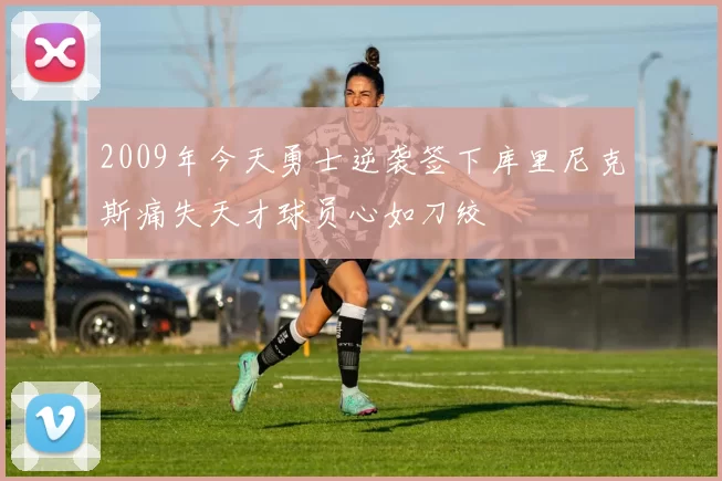 2009年今天勇士逆袭签下库里尼克斯痛失天才球员心如刀绞
